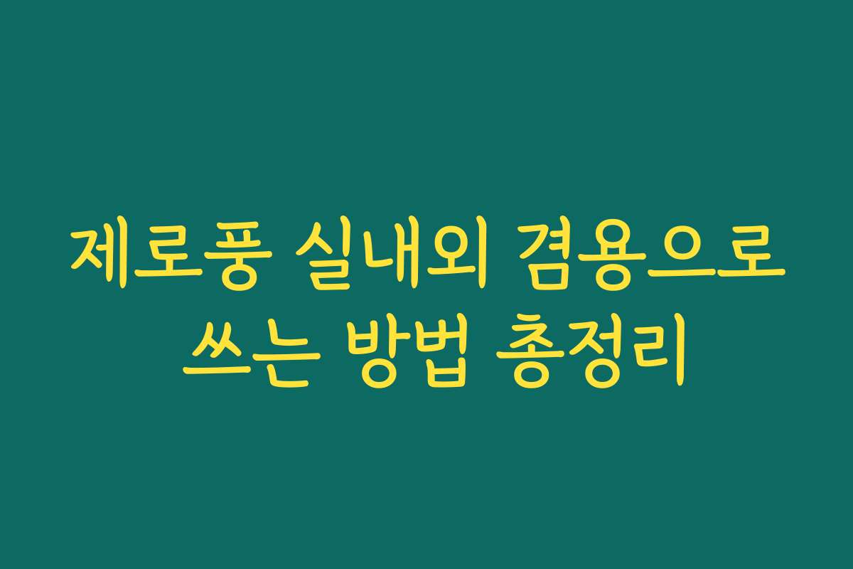 제로풍 실내외 겸용으로 쓰는 방법 총정리 제로풍 실내외 겸용으로 쓰는 방법 총정리