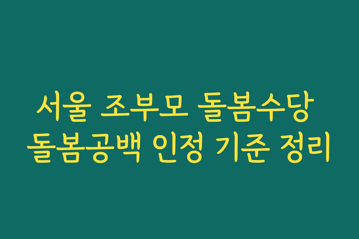 서울 조부모 돌봄수당 돌봄공백 인정 기준 정리 서울 조부모 돌봄수당 돌봄공백 인정 기준 정리