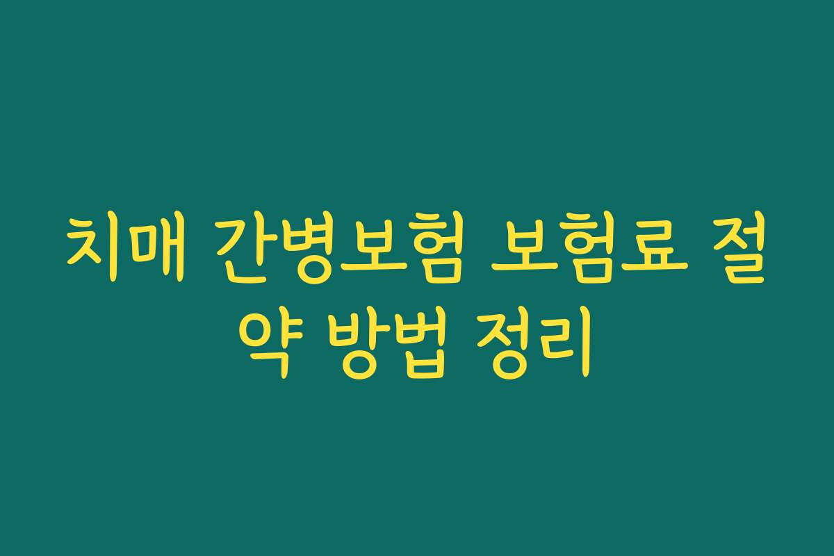 치매 간병보험 보험료 절약 방법 정리 치매 간병보험 보험료 절약 방법 정리