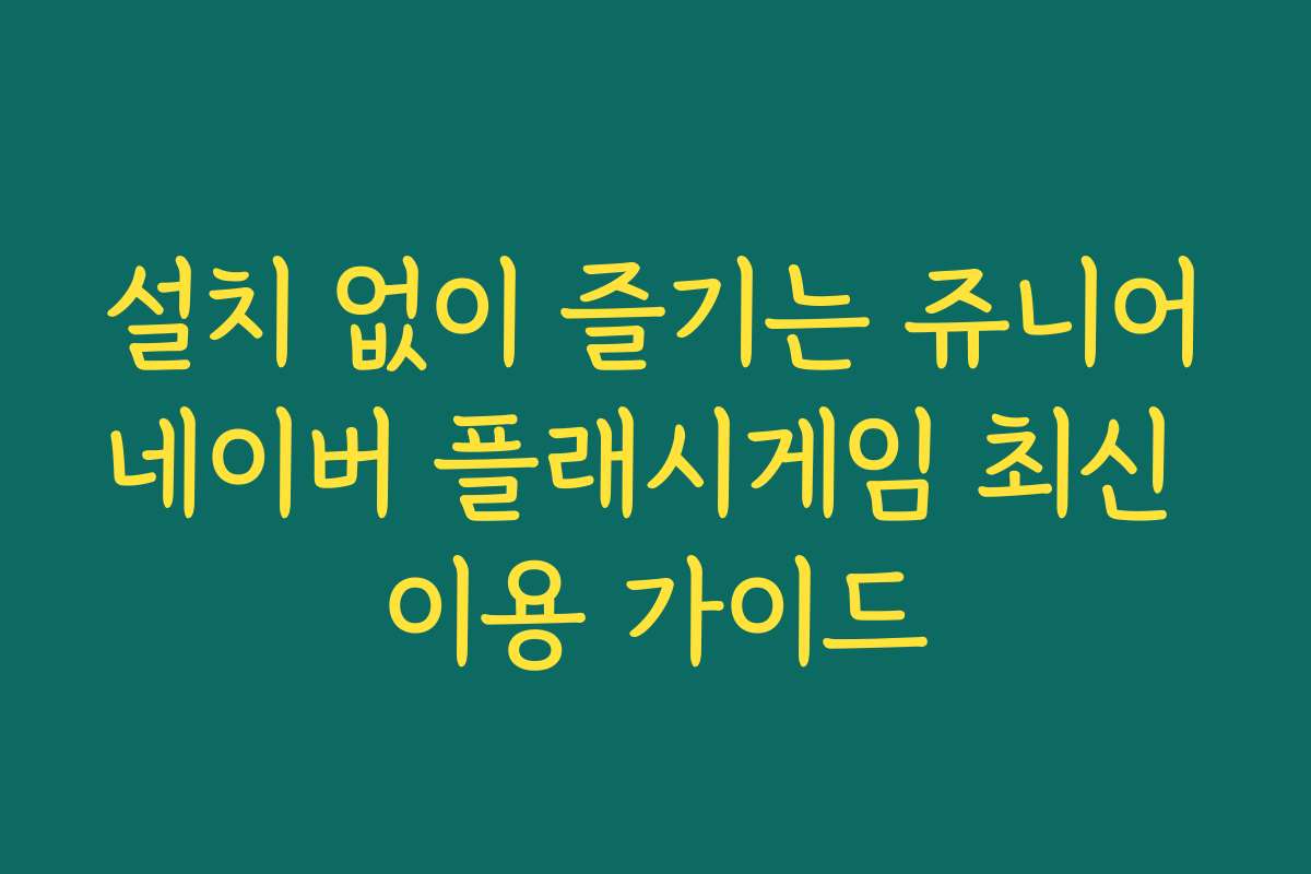 설치 없이 즐기는 쥬니어네이버 플래시게임 최신 이용 가이드