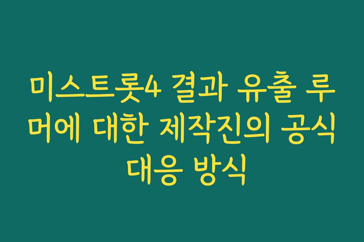 미스트롯4 결과 유출 루머에 대한 제작진의 공식 대응 방식