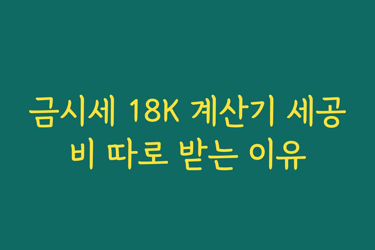 금시세 18K 계산기 세공비 따로 받는 이유