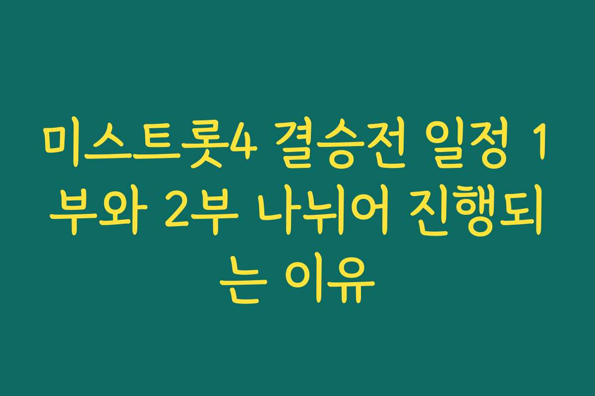 미스트롯4 결승전 일정 1부와 2부 나뉘어 진행되는 이유