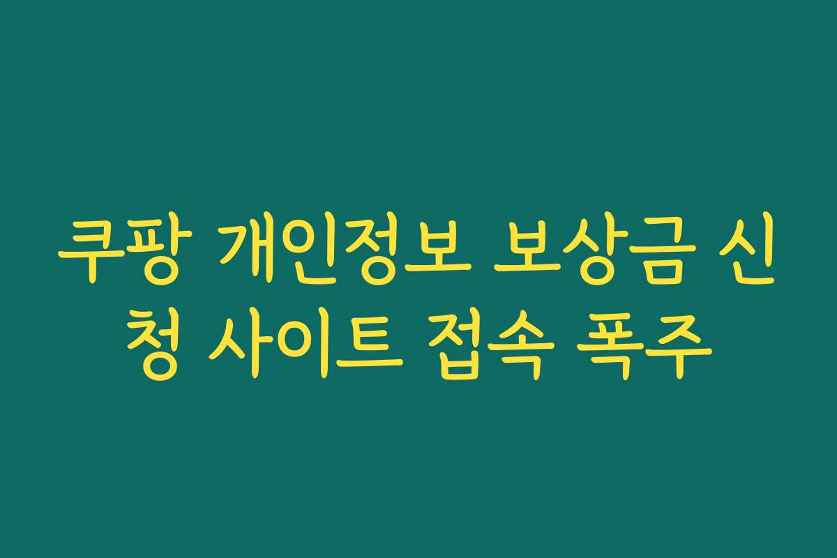 쿠팡 개인정보 보상금 신청 사이트 접속 폭주