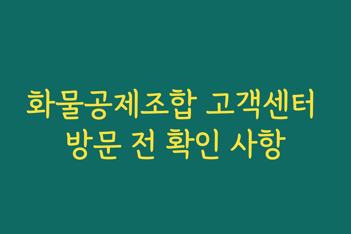 화물공제조합 고객센터 방문 전 확인 사항