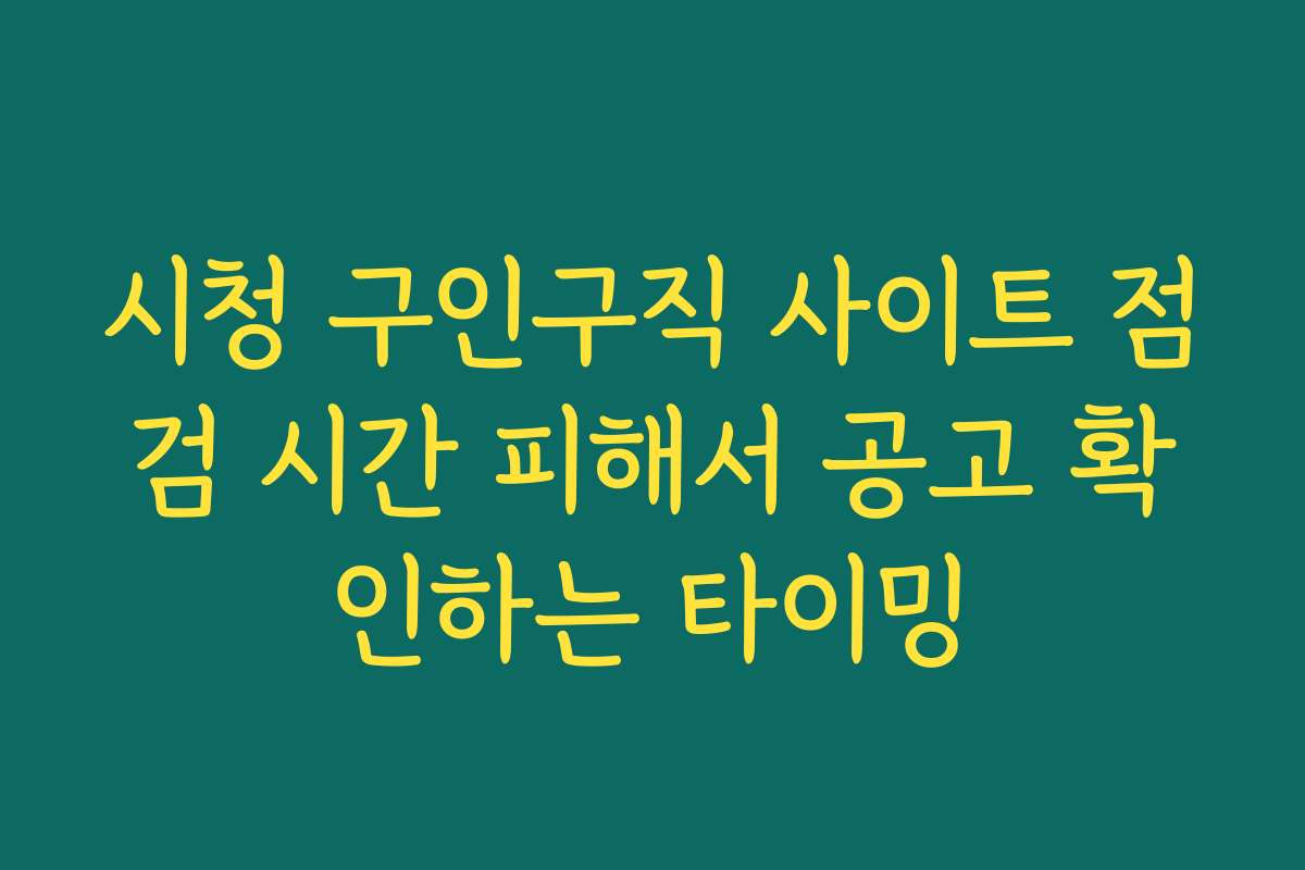 시청 구인구직 사이트 점검 시간 피해서 공고 확인하는 타이밍 시청 구인구직 사이트 점검 시간 피해서 공고 확인하는 타이밍