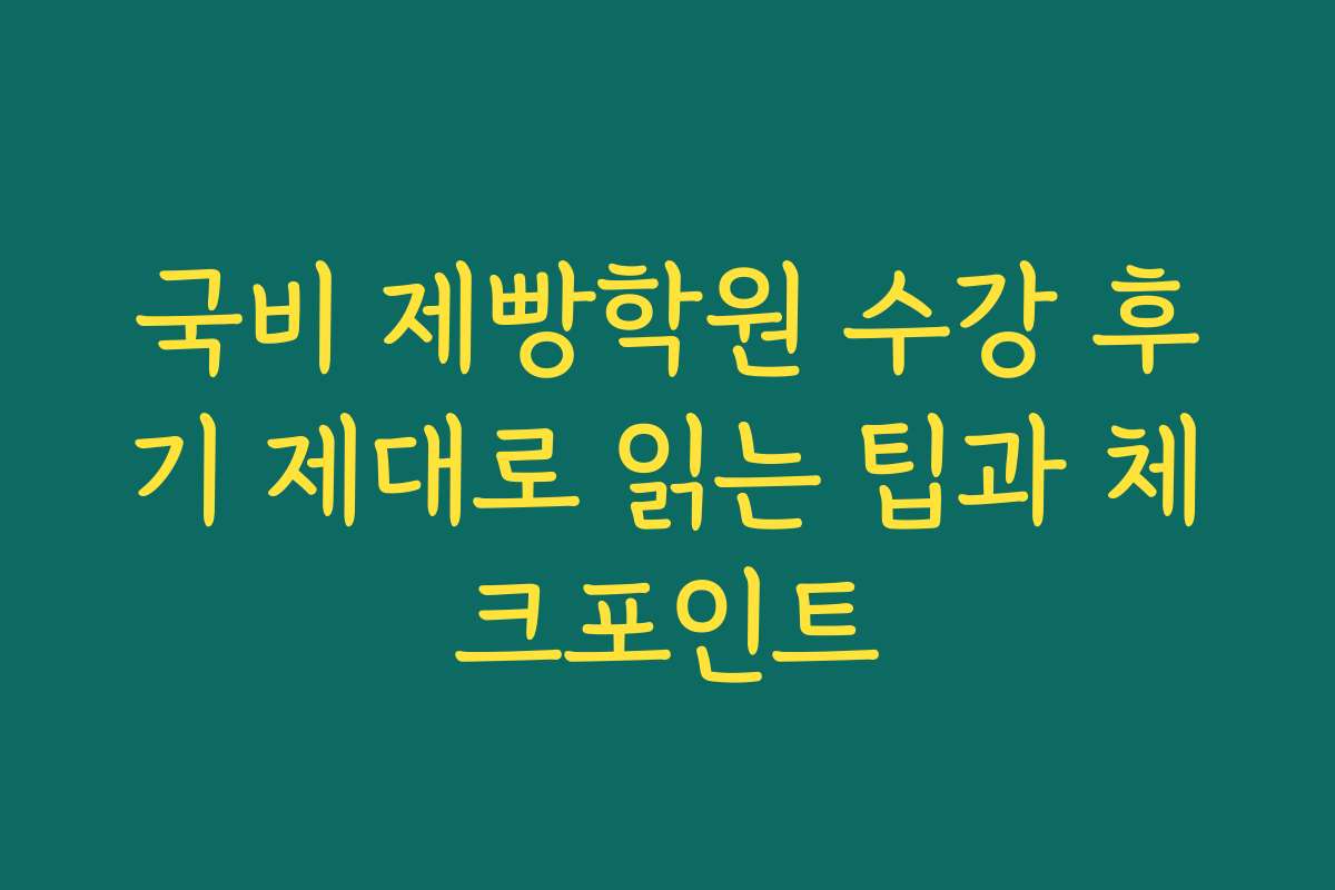 국비 제빵학원 수강 후기 제대로 읽는 팁과 체크포인트