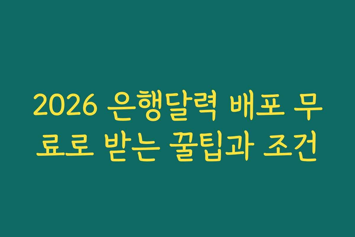 2026 은행달력 배포 무료로 받는 꿀팁과 조건