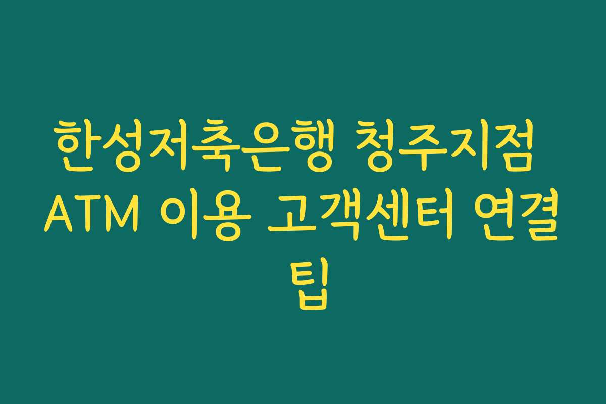 한성저축은행 청주지점 ATM 이용 고객센터 연결 팁