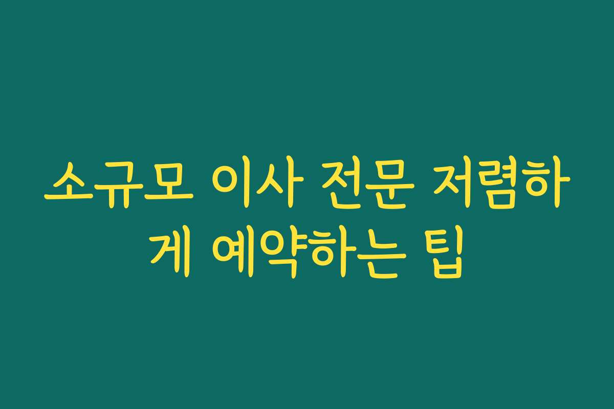 소규모 이사 전문 저렴하게 예약하는 팁 소규모 이사 전문 저렴하게 예약하는 팁