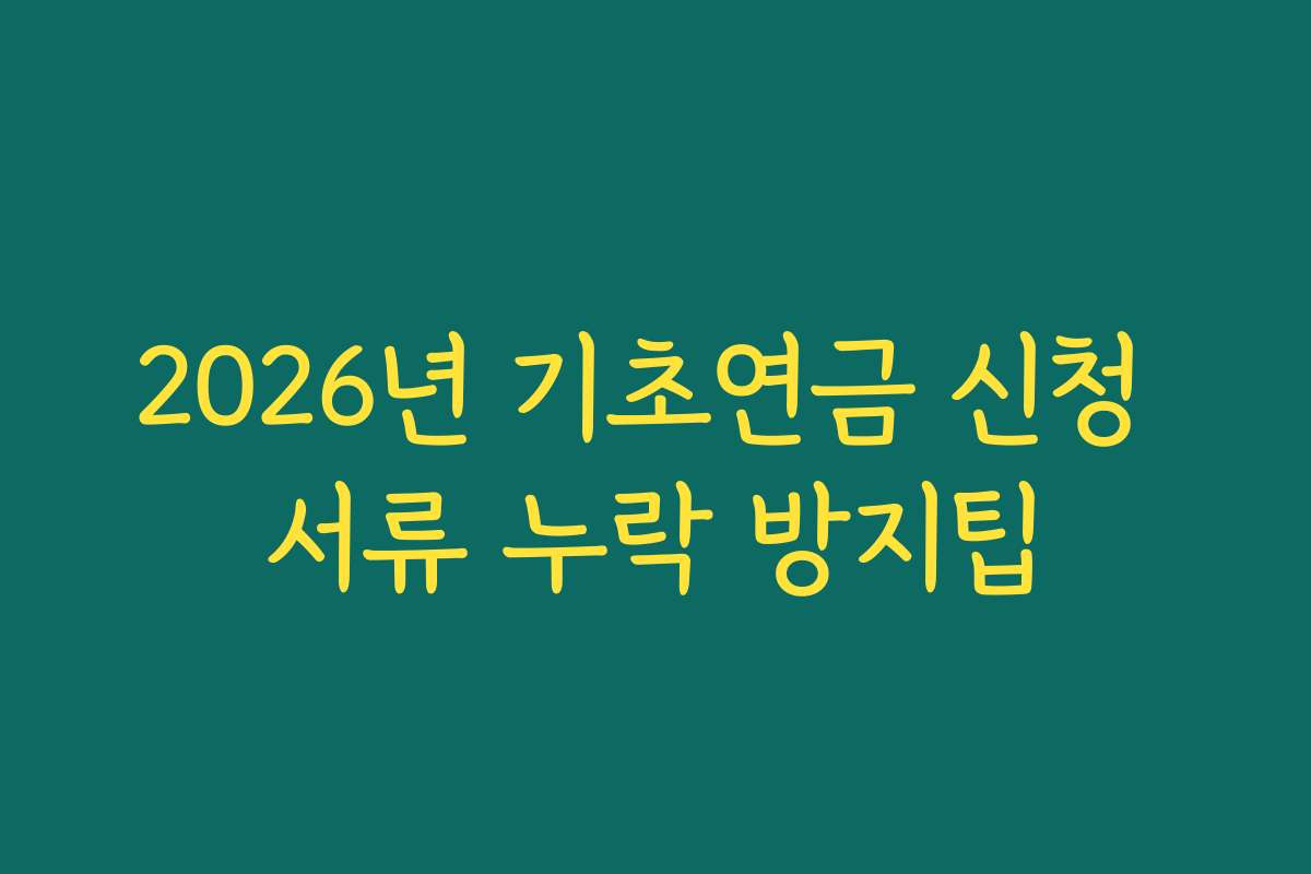 2026년 기초연금 신청 서류 누락 방지팁