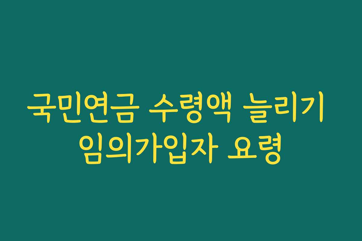 국민연금 수령액 늘리기 임의가입자 요령