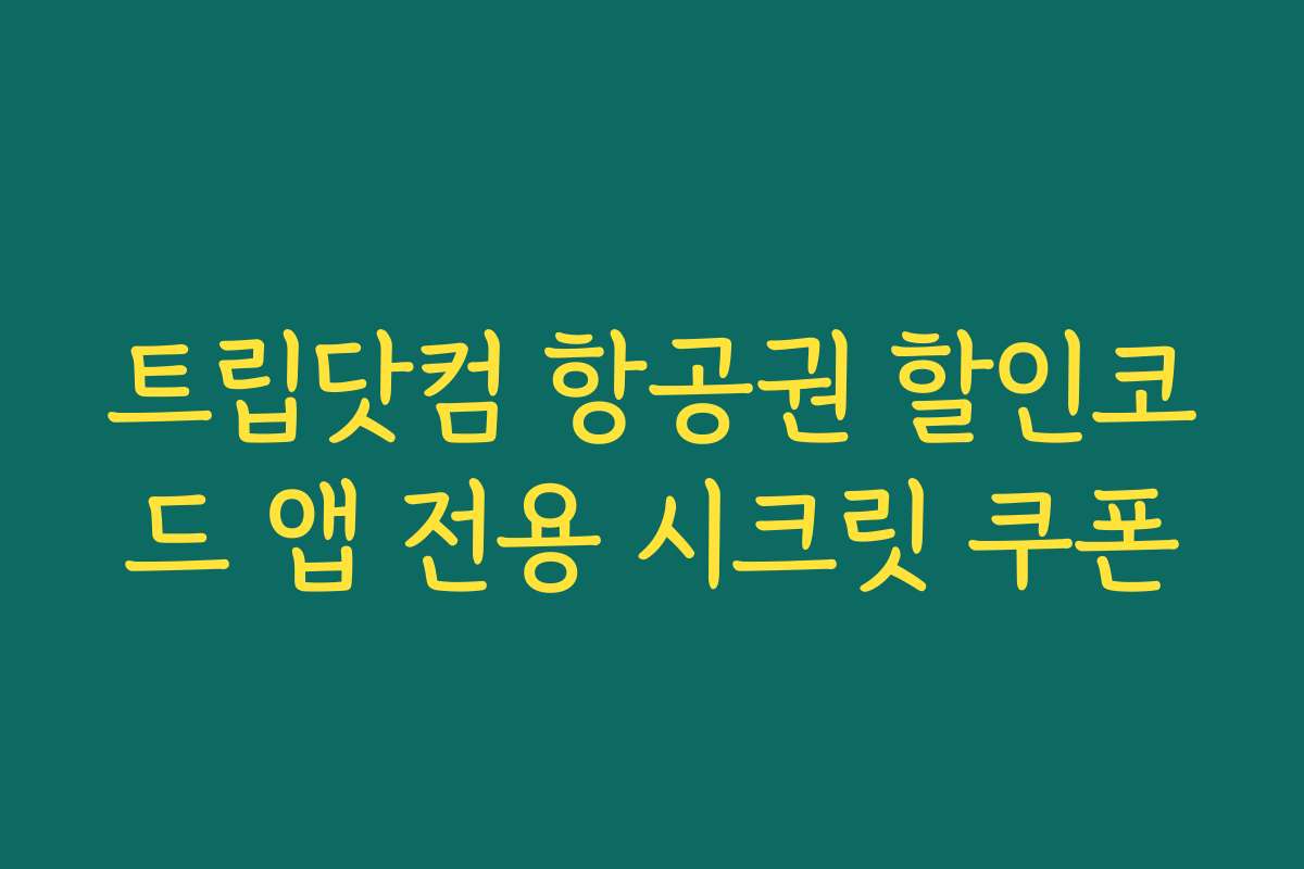 트립닷컴 항공권 할인코드 앱 전용 시크릿 쿠폰 트립닷컴 항공권 할인코드 앱 전용 시크릿 쿠폰