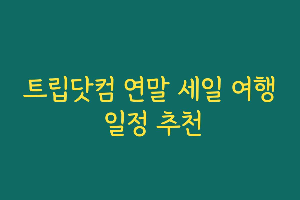 트립닷컴 연말 세일 여행 일정 추천 트립닷컴 연말 세일 여행 일정 추천