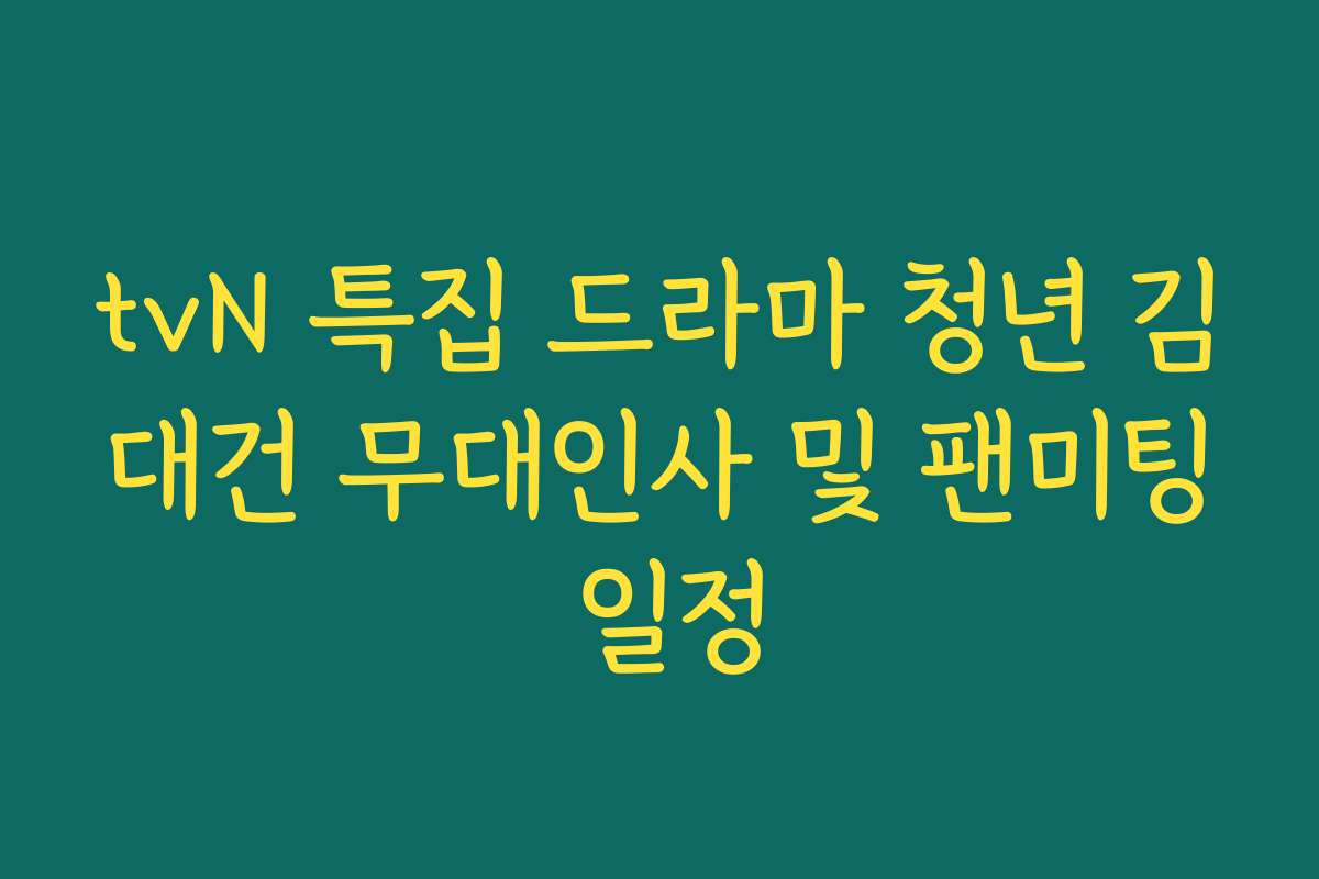 tvN 특집 드라마 청년 김대건 무대인사 및 팬미팅 일정 tvN 특집 드라마 청년 김대건 무대인사 및 팬미팅 일정