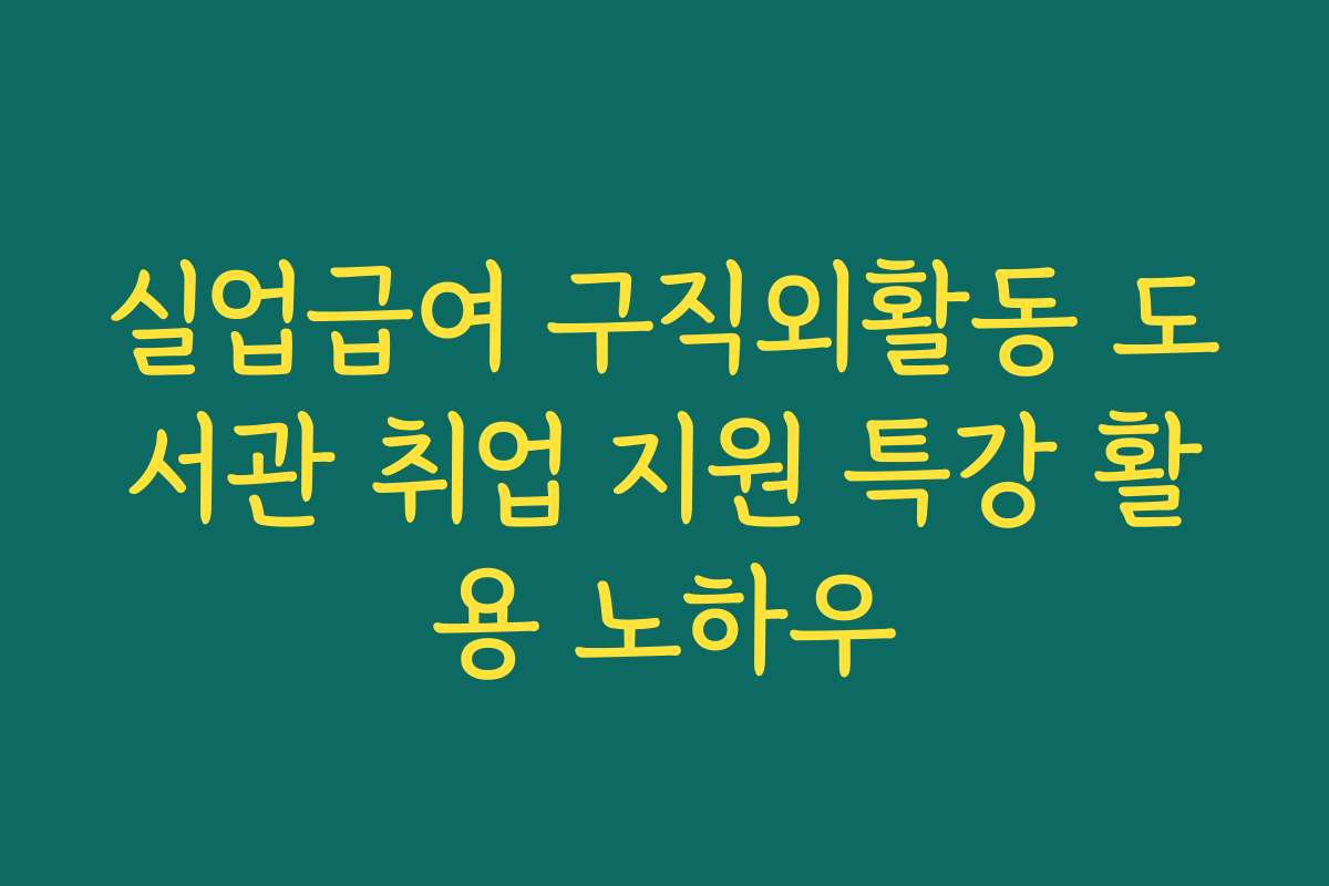 실업급여 구직외활동 도서관 취업 지원 특강 활용 노하우 실업급여 구직외활동 도서관 취업 지원 특강 활용 노하우