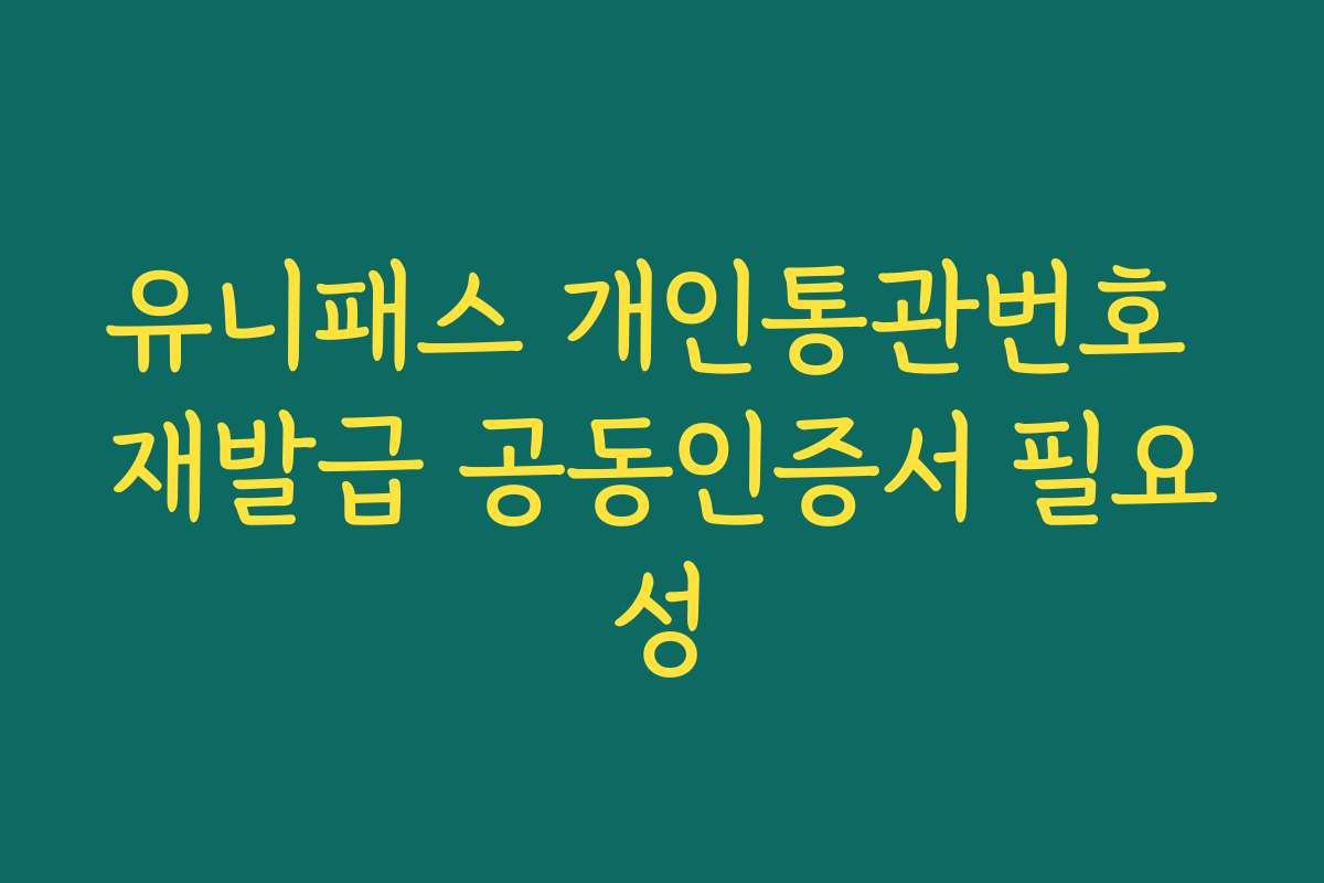 유니패스 개인통관번호 재발급 공동인증서 필요성