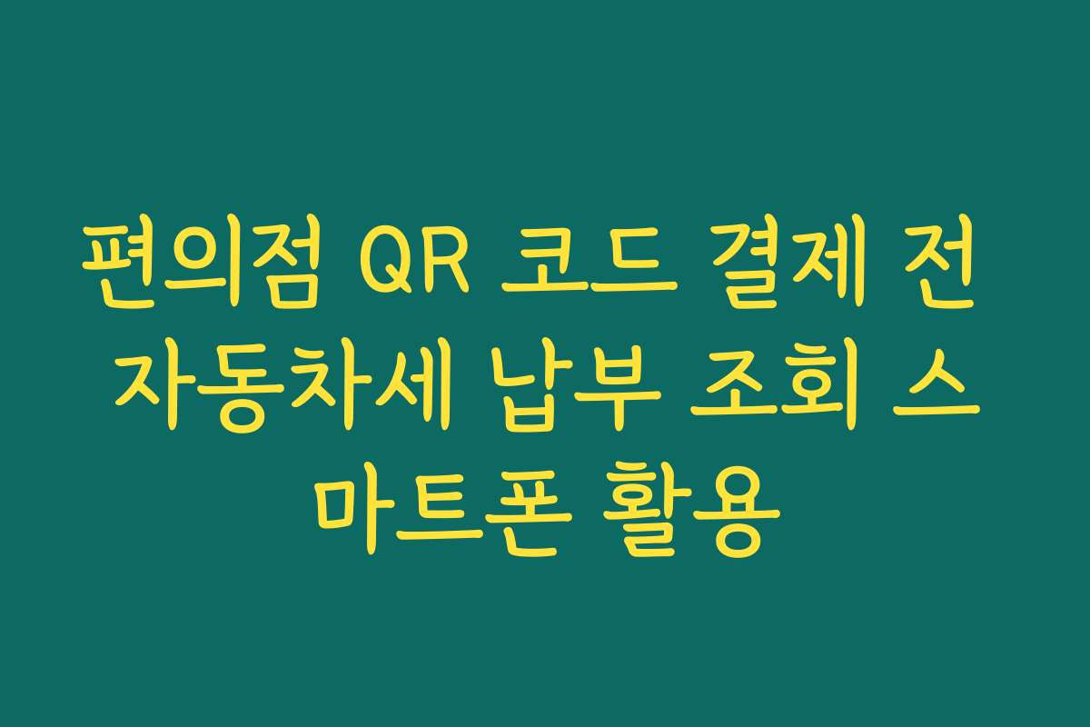 편의점 QR 코드 결제 전 자동차세 납부 조회 스마트폰 활용