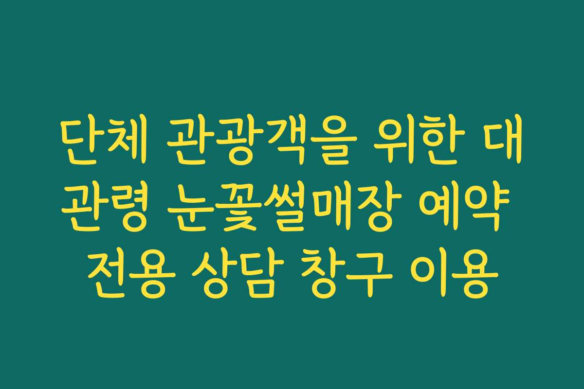 단체 관광객을 위한 대관령 눈꽃썰매장 예약 전용 상담 창구 이용