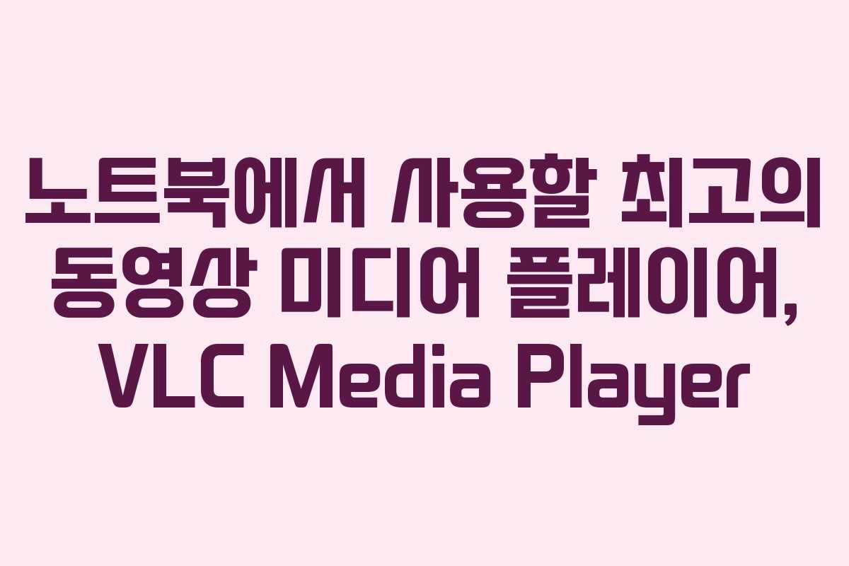 노트북에서 사용할 최고의 동영상 미디어 플레이어, VLC Media Player