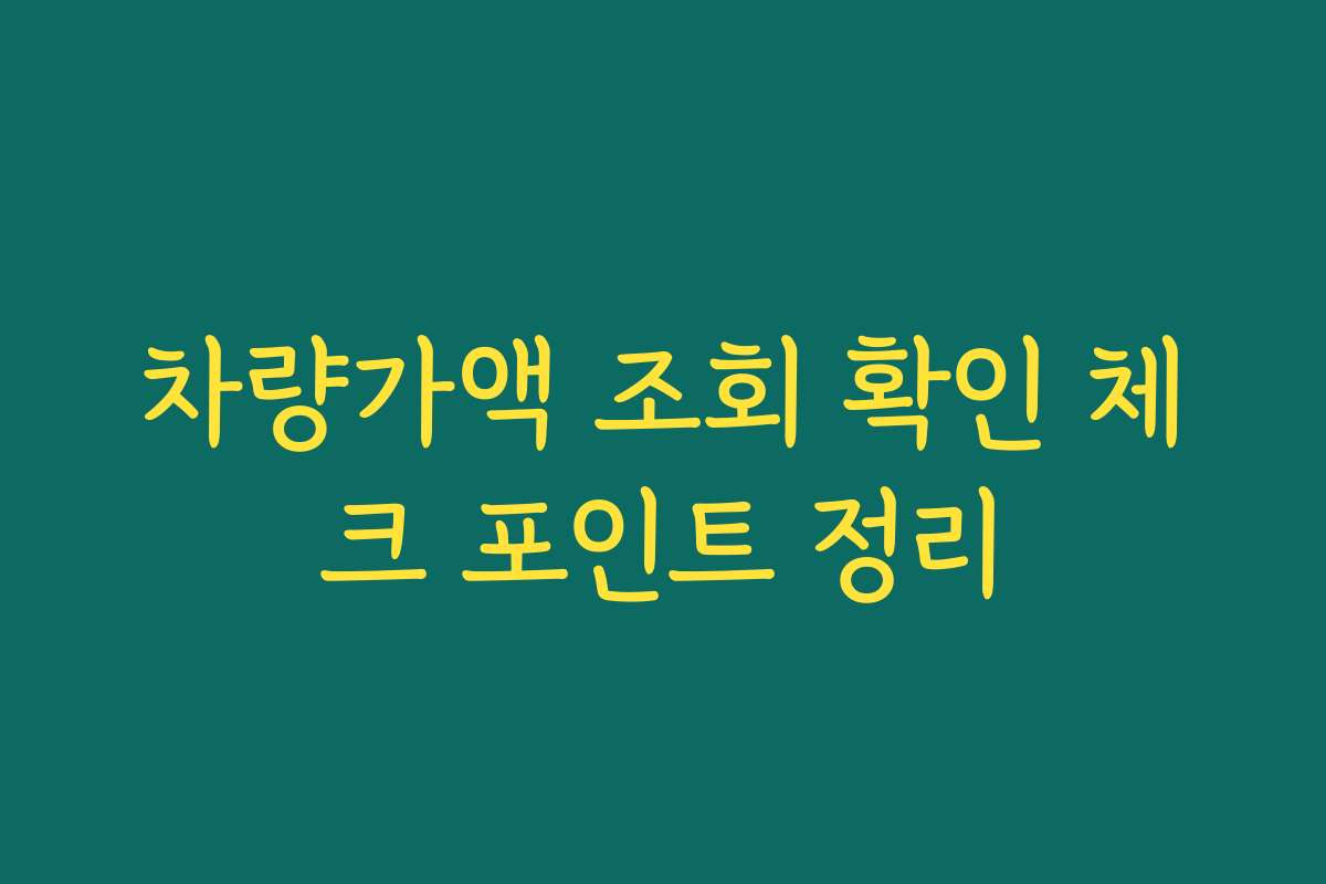 차량가액 조회 확인 체크 포인트 정리