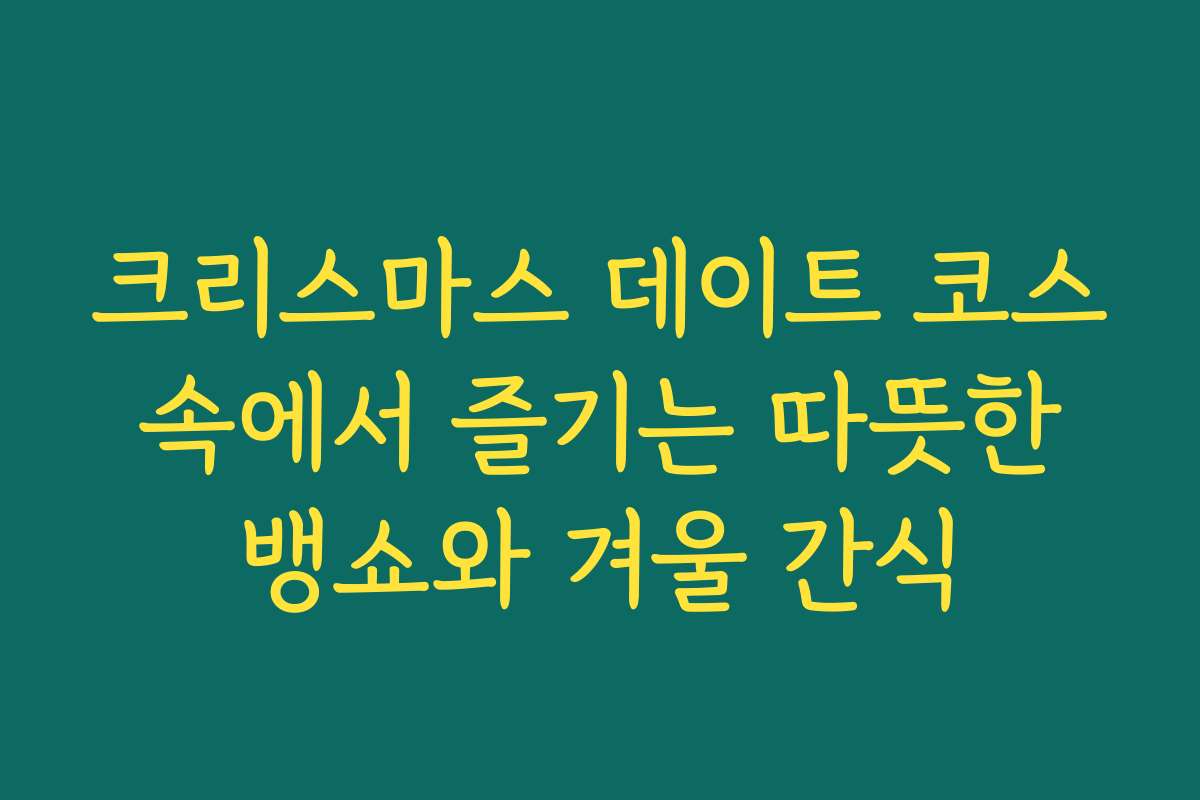 크리스마스 데이트 코스 속에서 즐기는 따뜻한 뱅쇼와 겨울 간식