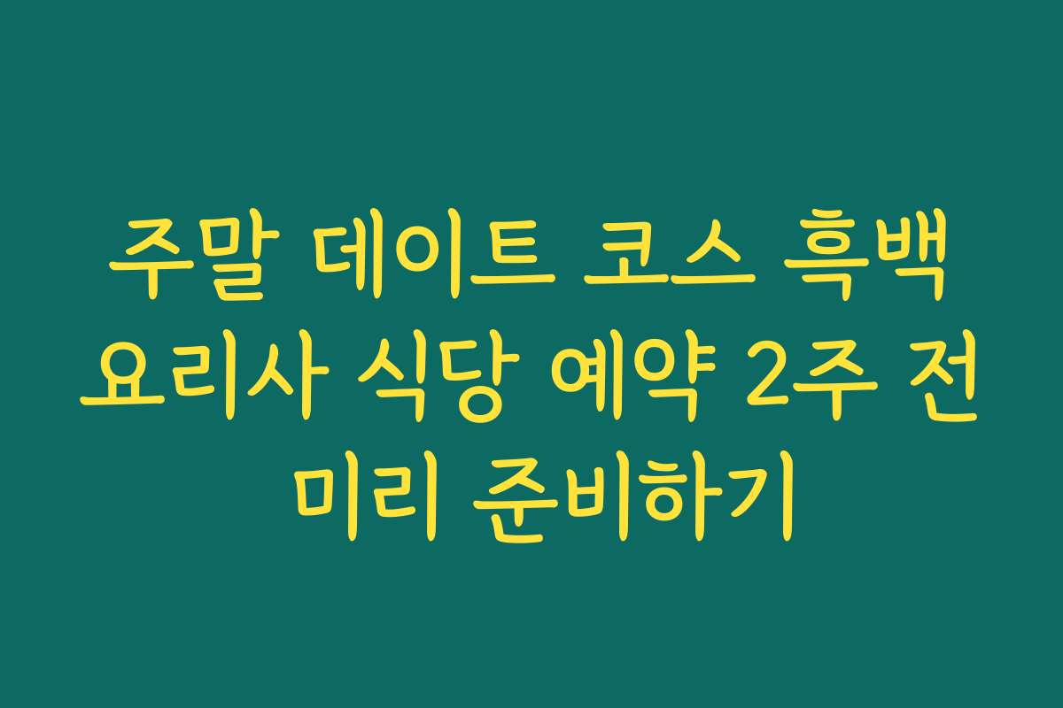 주말 데이트 코스 흑백요리사 식당 예약 2주 전 미리 준비하기 주말 데이트 코스 흑백요리사 식당 예약 2주 전 미리 준비하기