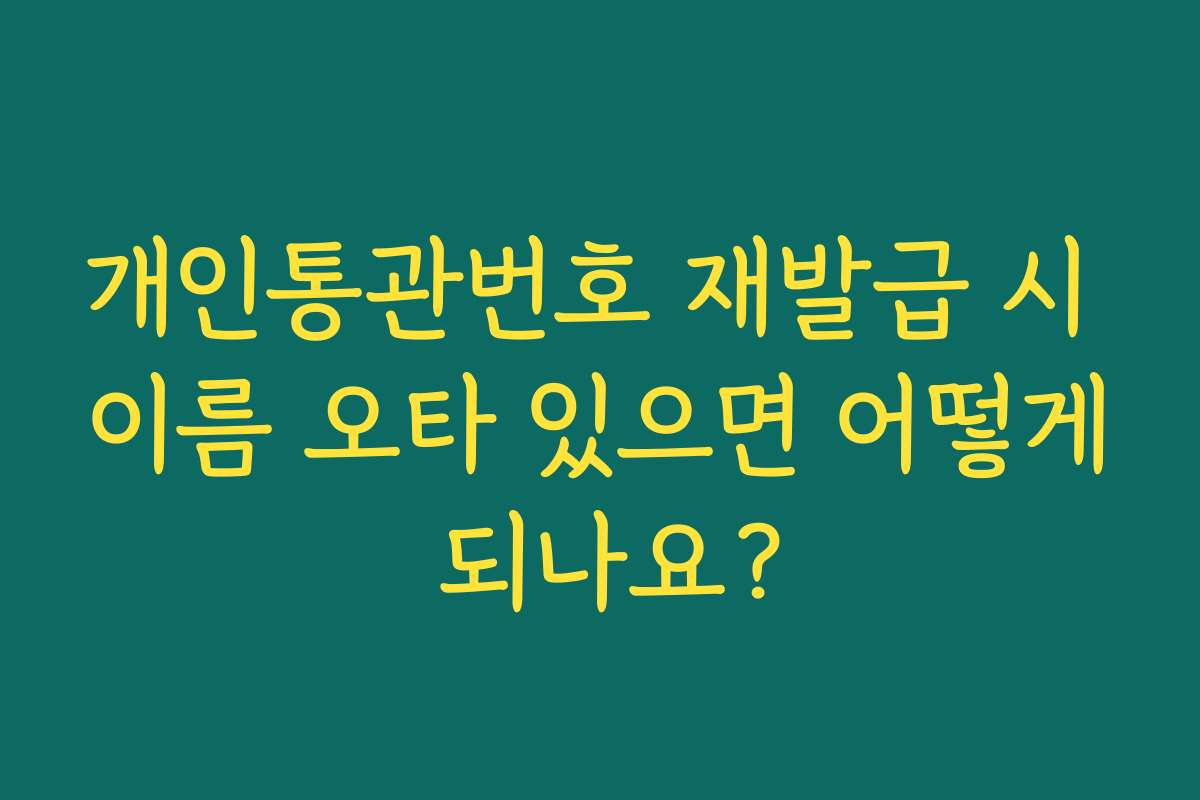 개인통관번호 재발급 시 이름 오타 있으면 어떻게 되나요? 개인통관번호 재발급 시 이름 오타 있으면 어떻게 되나요?