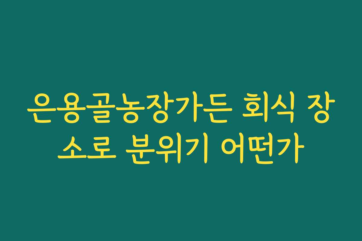 은용골농장가든 회식 장소로 분위기 어떤가