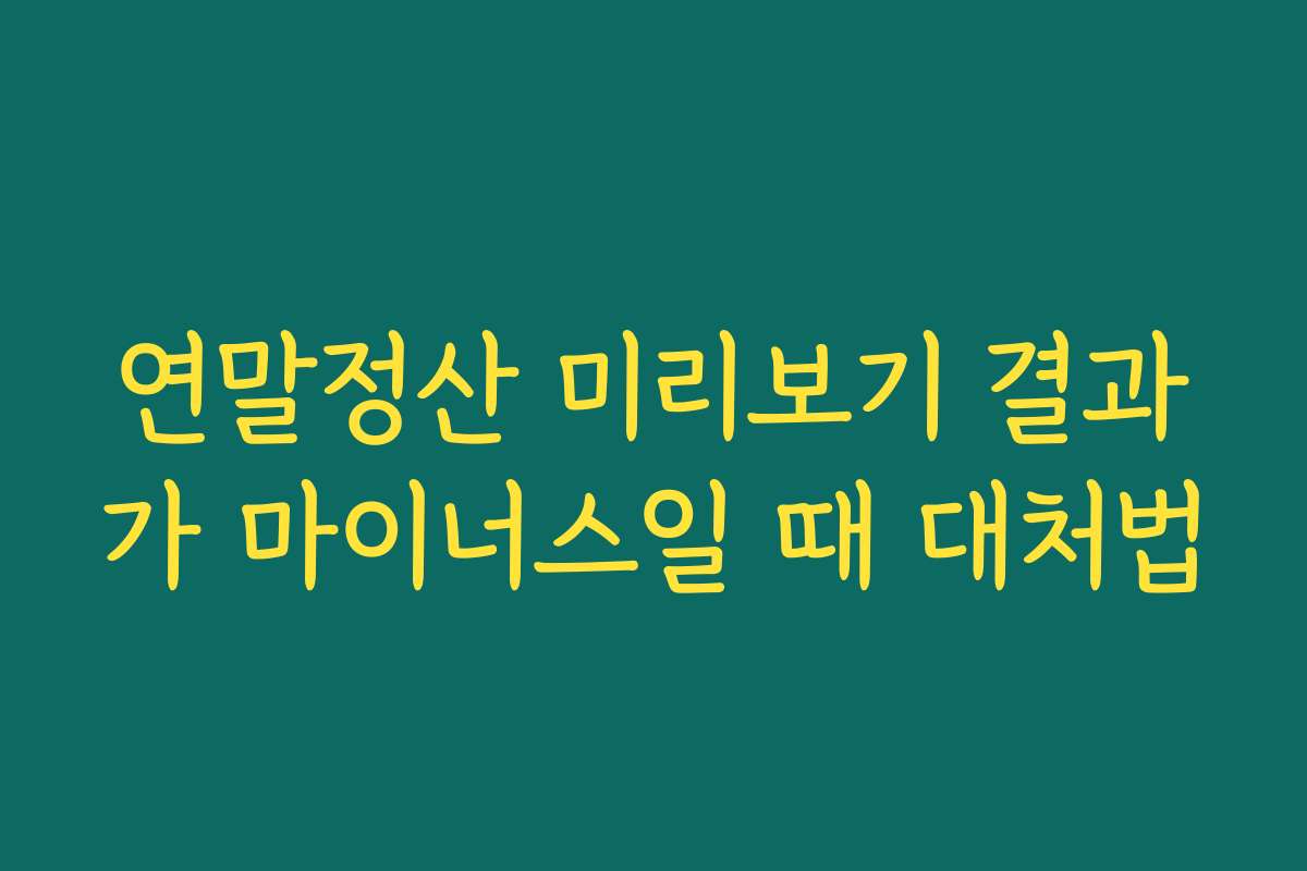 연말정산 미리보기 결과가 마이너스일 때 대처법