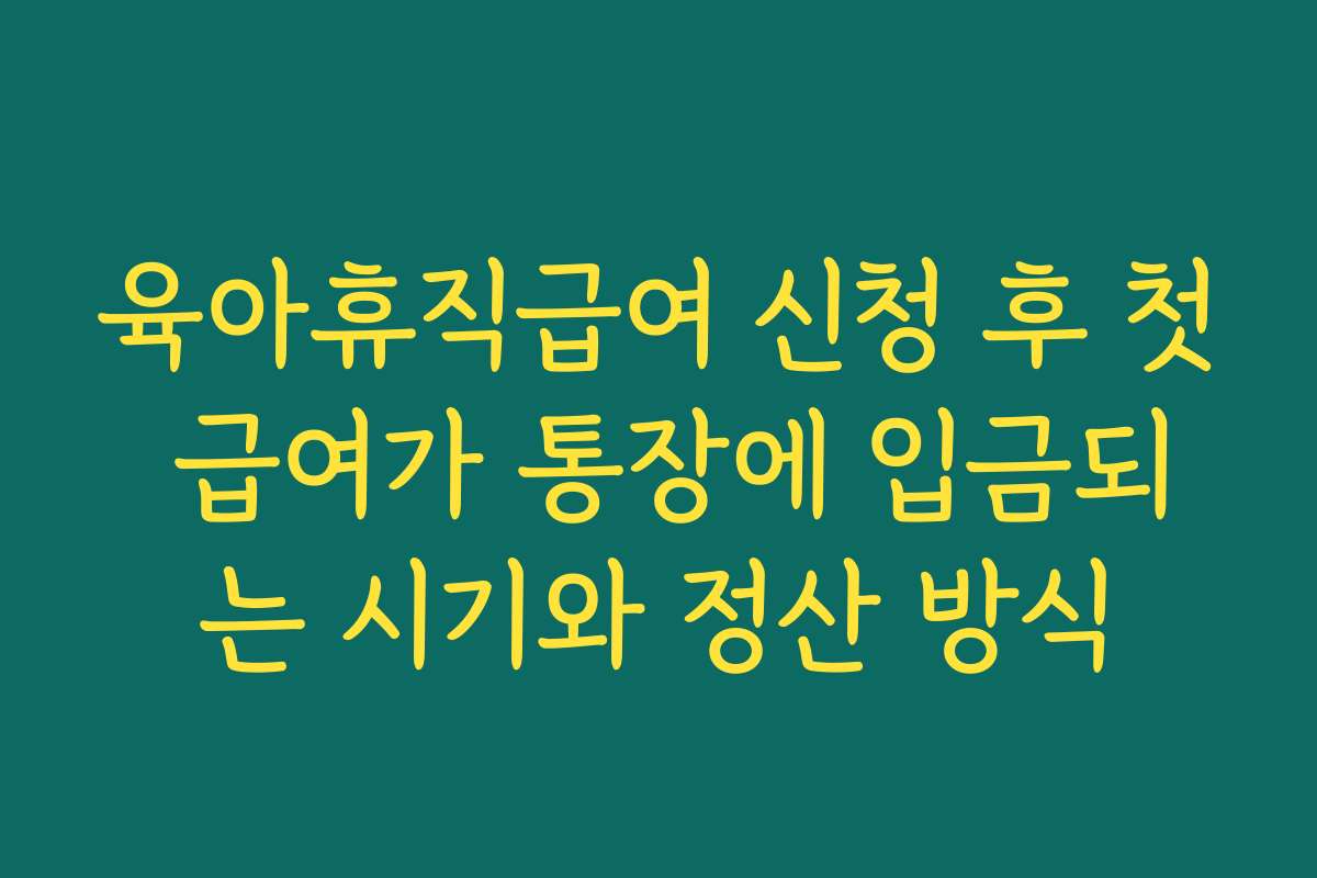 육아휴직급여 신청 후 첫 급여가 통장에 입금되는 시기와 정산 방식 육아휴직급여 신청 후 첫 급여가 통장에 입금되는 시기와 정산 방식