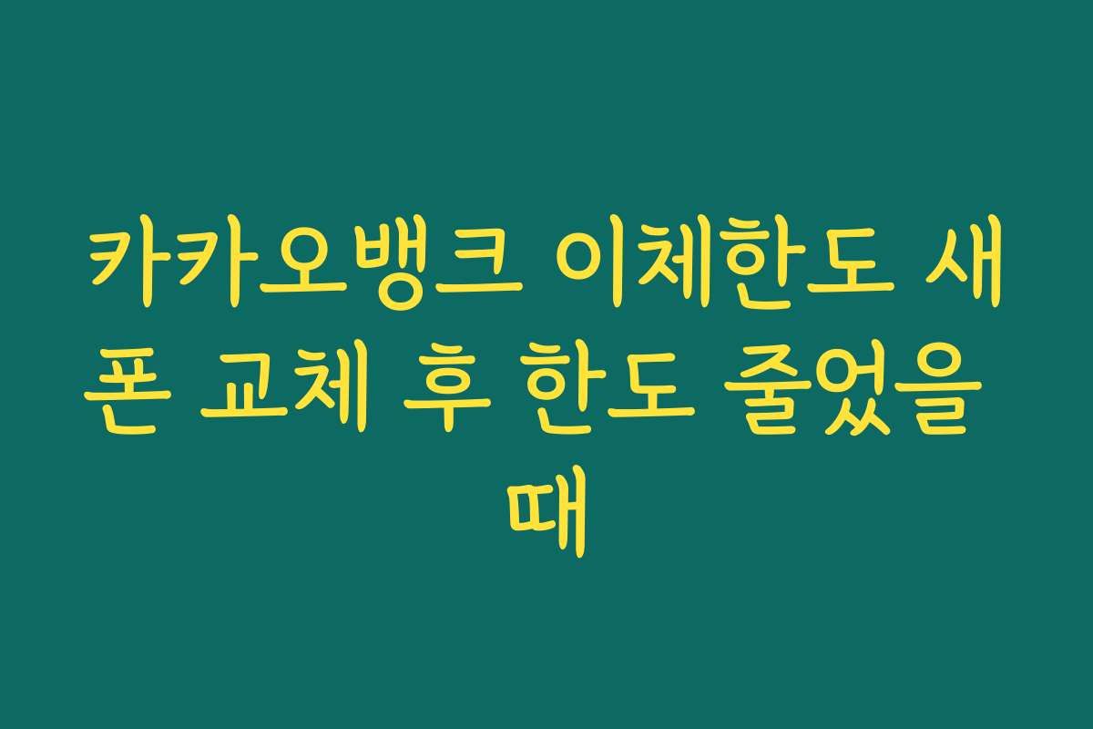 카카오뱅크 이체한도 새폰 교체 후 한도 줄었을 때 카카오뱅크 이체한도 새폰 교체 후 한도 줄었을 때