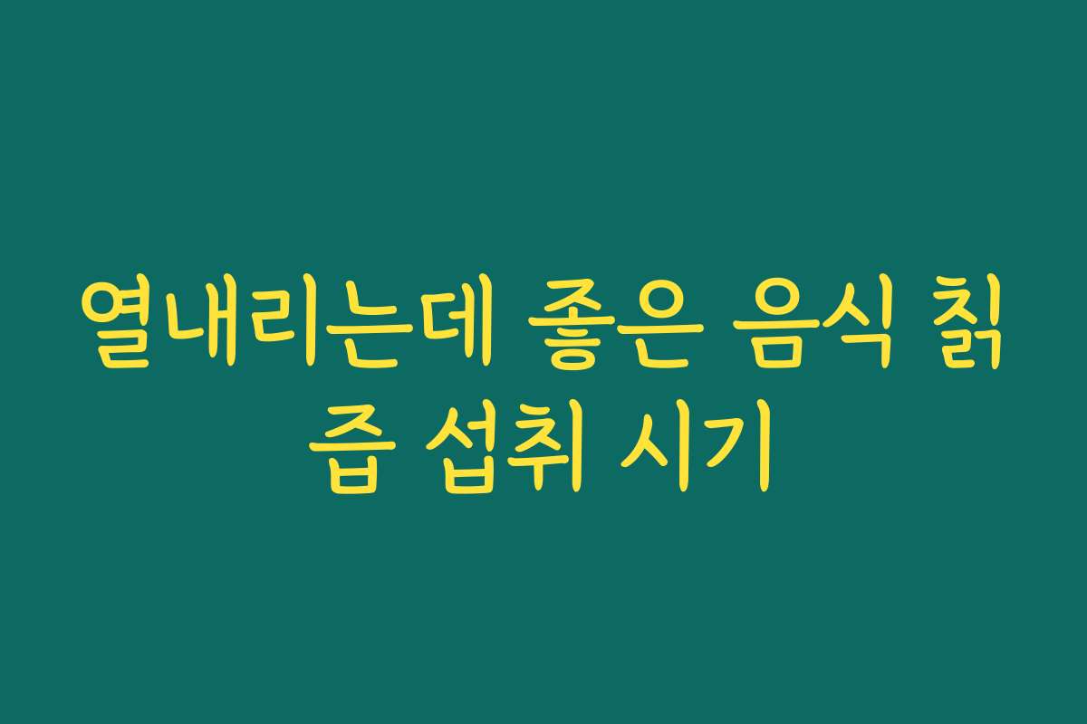 열내리는데 좋은 음식 칡즙 섭취 시기 열내리는데 좋은 음식 칡즙 섭취 시기