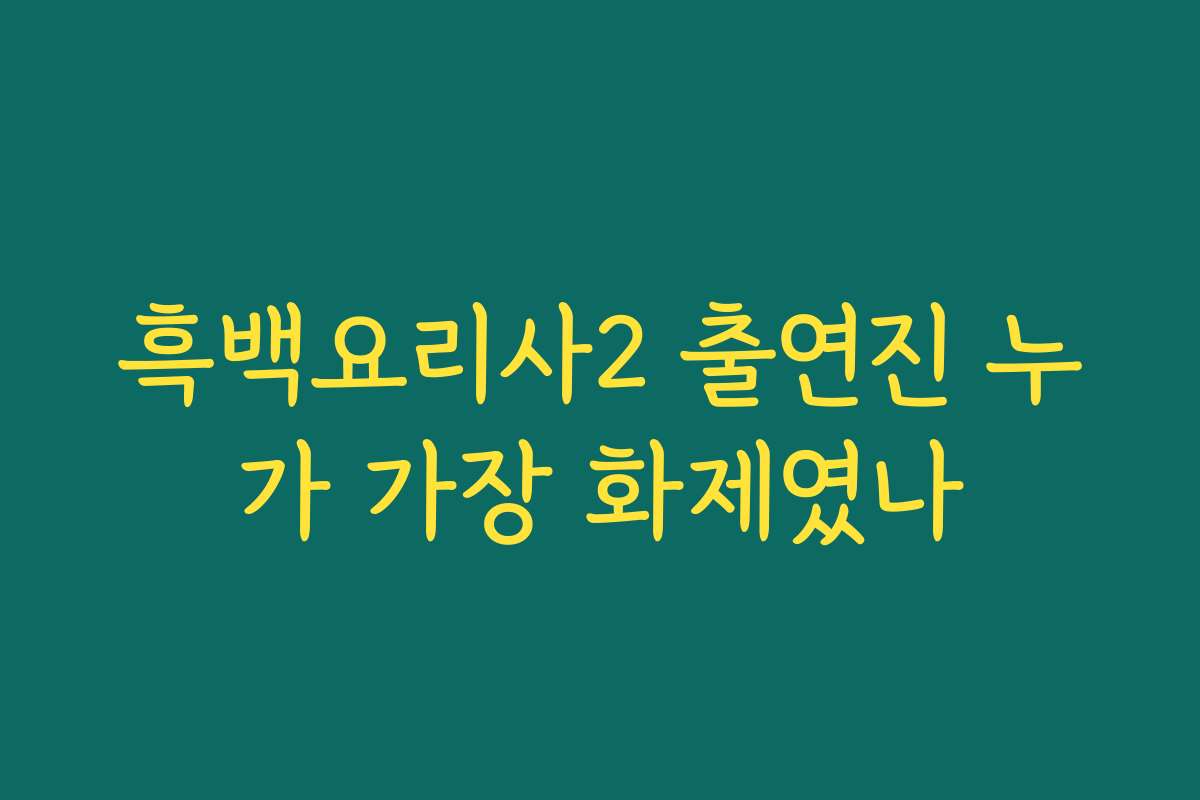 흑백요리사2 출연진 누가 가장 화제였나