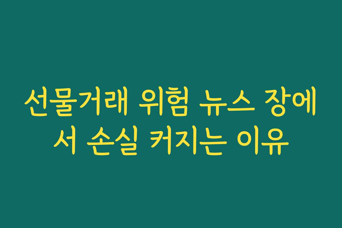 선물거래 위험 뉴스 장에서 손실 커지는 이유