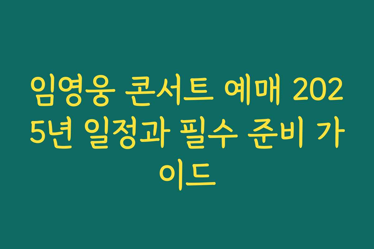 임영웅 콘서트 예매 2025년 일정과 필수 준비 가이드