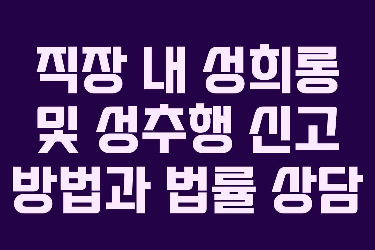 직장 내 성희롱 및 성추행 신고 방법과 법률 상담 직장 내 성희롱 및 성추행 신고 방법과 법률 상담