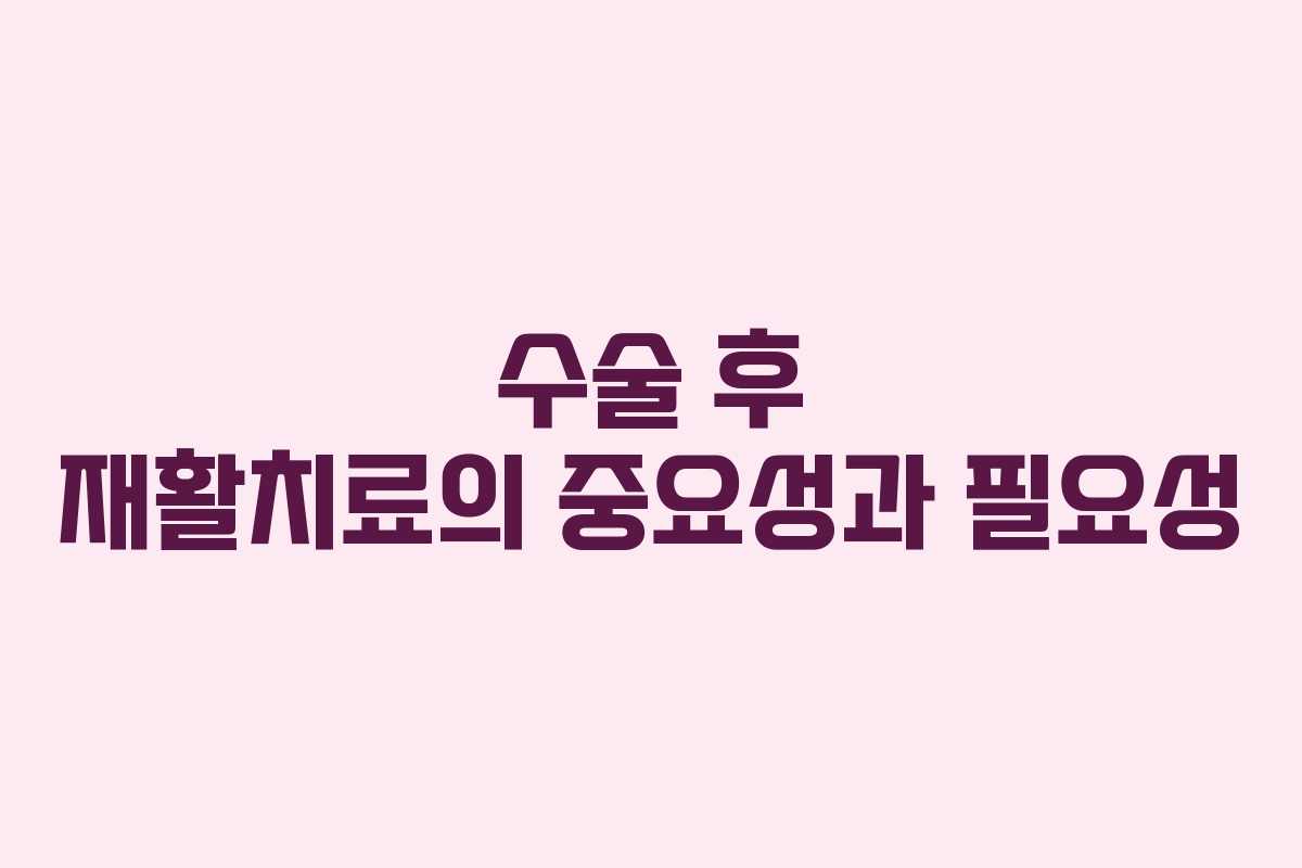 수술 후 재활치료의 중요성과 필요성