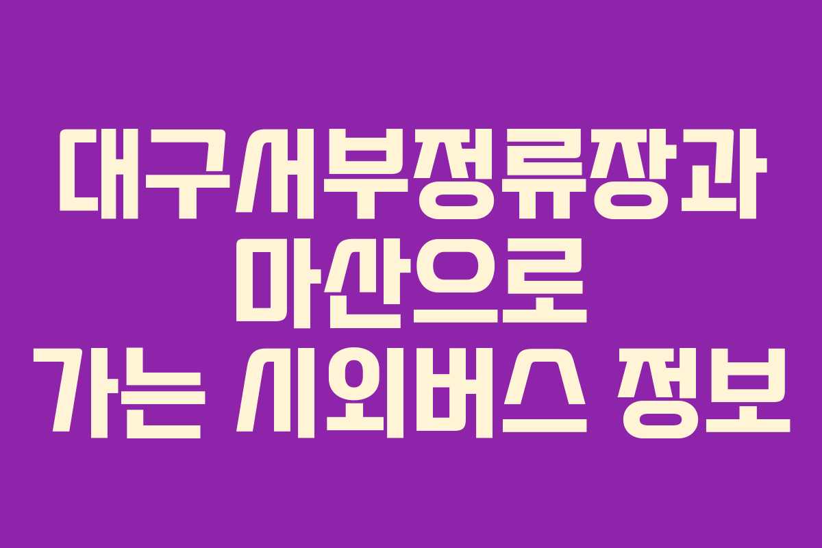대구서부정류장과 마산으로 가는 시외버스 정보 대구서부정류장과 마산으로 가는 시외버스 정보