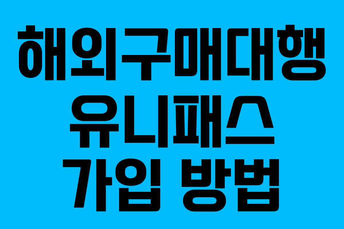 해외구매대행 유니패스 가입 방법 해외구매대행 유니패스 가입 방법