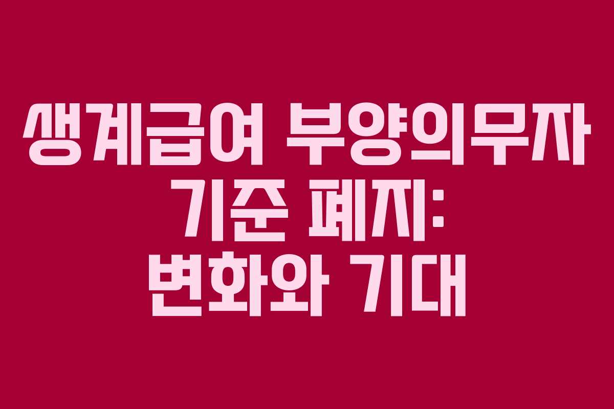 생계급여 부양의무자 기준 폐지: 변화와 기대