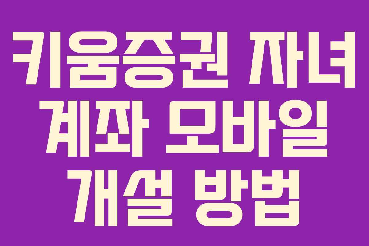 키움증권 자녀 계좌 모바일 개설 방법