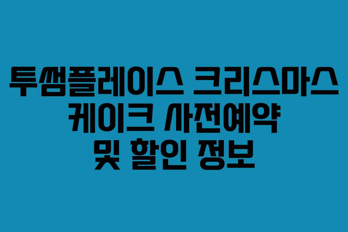 투썸플레이스 크리스마스 케이크 사전예약 및 할인 정보