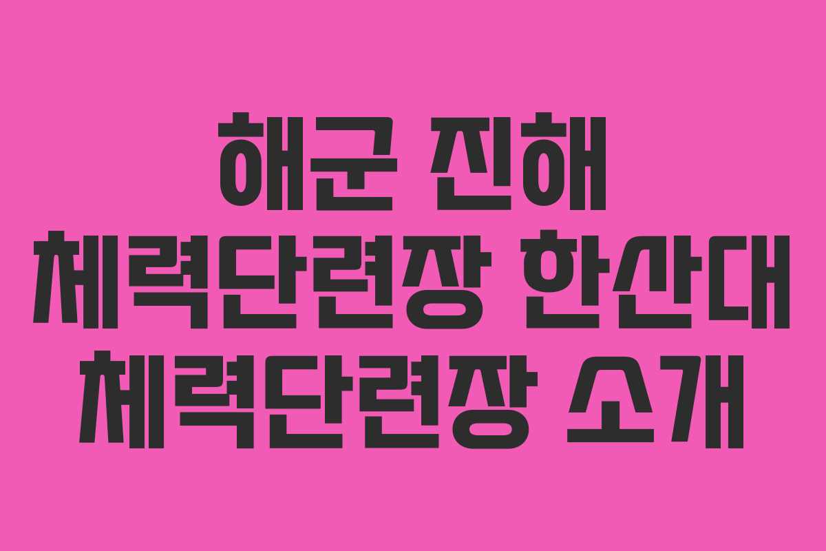 해군 진해 체력단련장 한산대 체력단련장 소개