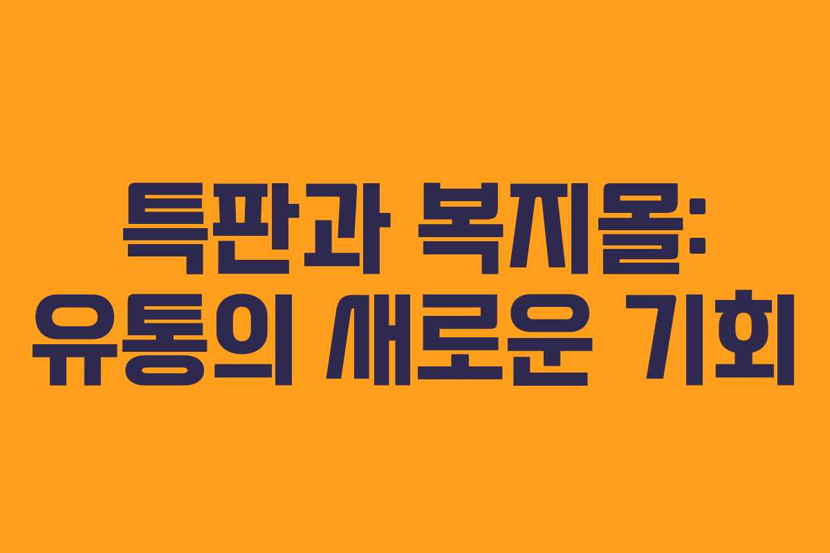 특판과 복지몰: 유통의 새로운 기회 특판과 복지몰: 유통의 새로운 기회