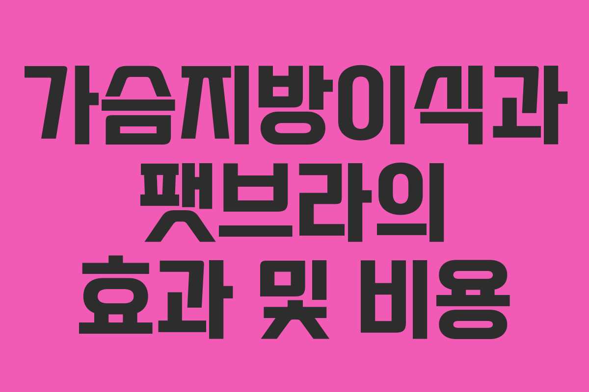 가슴지방이식과 팻브라의 효과 및 비용