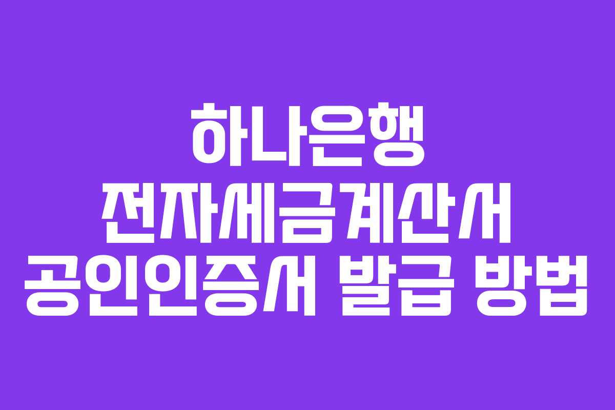 하나은행 전자세금계산서 공인인증서 발급 방법 하나은행 전자세금계산서 공인인증서 발급 방법