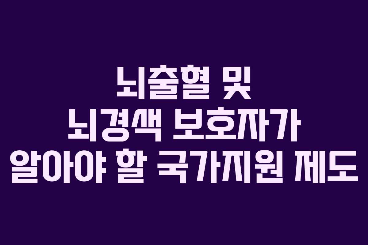 뇌출혈 및 뇌경색 보호자가 알아야 할 국가지원 제도
