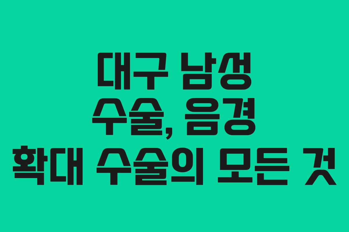 대구 남성 수술, 음경 확대 수술의 모든 것