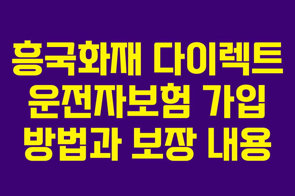 흥국화재 다이렉트 운전자보험 가입 방법과 보장 내용 흥국화재 다이렉트 운전자보험 가입 방법과 보장 내용